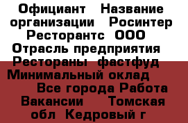 Официант › Название организации ­ Росинтер Ресторантс, ООО › Отрасль предприятия ­ Рестораны, фастфуд › Минимальный оклад ­ 50 000 - Все города Работа » Вакансии   . Томская обл.,Кедровый г.